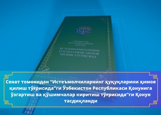 “Истеъмолчиларнинг ҳуқуқларини ҳимоя қилиш тўғрисида”ги Ўзбекистон Республикаси Қонунига ўзгартиш ва қўшимчалар киритиш тўғрисида”ги қонун Сенат томонидан маъқулланди