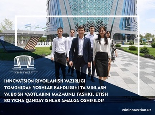 Ёшлар бандлигини таъминлаш ва бўш вақтларини мазмунли ташкил этиш Инновацион ривожланиш вазирлиги эътиборида