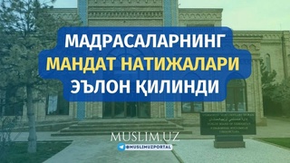 Madrasalarning mandat natijalari e’lon qilindi