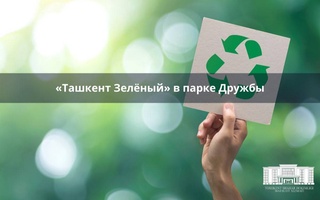 В парке «Дружба» состоится экологический праздник «Ташкент Зеленый»