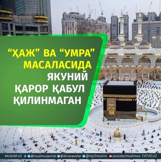 «Haj» va «Umra» masalalarida yakuniy qaror qabul qilinmagan