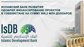 Исламский банк развития одобрил финансирование проектов в Узбекистане на сумму 509,2 млн долларов