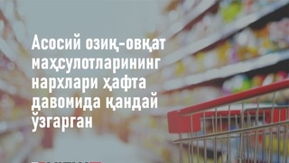 Асосий озиқ-овқат маҳсулотлари нархларида жорий ҳафта қандай ўзгариш кузатилди